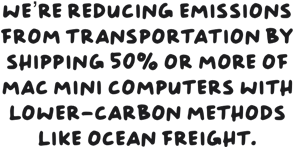 We're reducing emissions from transportation by shipping 50% or more of Mac mini computers with lower-carbon methods like ocean freight.